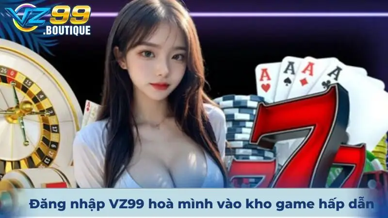 Đăng nhập VZ99 thành công hoà mình vào kho game hấp dẫn