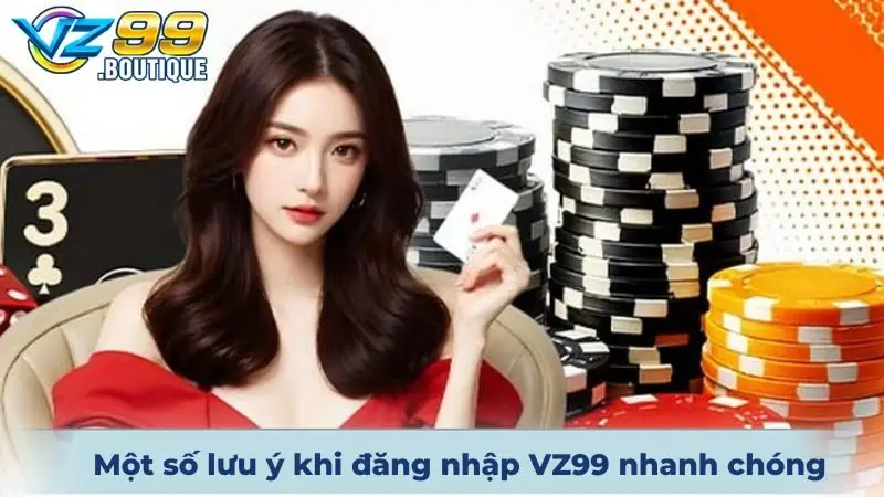 Một số lưu ý khi đăng nhập VZ99 dễ dàng & nhanh chóng